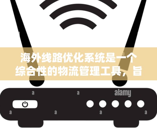 海外线路优化系统是一个综合性的物流管理工具,旨在通过优化运输和物流网络,提高从国内到海外的效率和成本。以下是该系统的主要功能和运作步骤 海外线路优化系统是一个综合性的物流管理工具,旨在通过优化运输和物流网络,提高从国内到海外的效率和成本。以下是该系统的主要功能和运作步骤