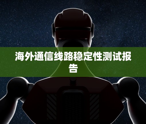 海外通信线路稳定性测试报告 海外通信线路稳定性测试报告