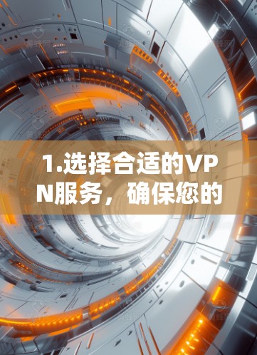 1.选择合适的VPN服务,确保您的网络设备支持VPN功能,选择安全且可靠的VPN服务来保护您的数据 1.选择合适的VPN服务,确保您的网络设备支持VPN功能,选择安全且可靠的VPN服务来保护您的数据