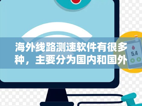 海外线路测速软件有很多种,主要分为国内和国外两种类型。以下是几种常见的海外测速软件及其功能 海外线路测速软件有很多种,主要分为国内和国外两种类型。以下是几种常见的海外测速软件及其功能