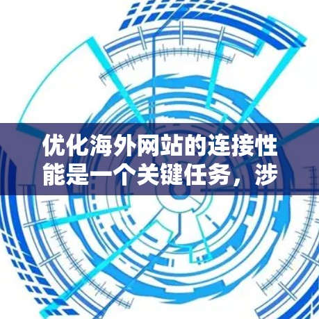 优化海外网站的连接性能是一个关键任务，涉及多个方面，包括服务器端、缓存管理、网络配置以及性能测试等。以下是一个详细且结构化的指南，帮助您优化您的网站连接性能