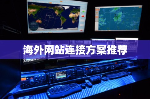 海外网站连接方案推荐 海外网站连接方案推荐