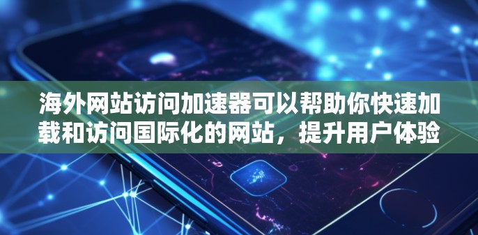 海外网站访问加速器可以帮助你快速加载和访问国际化的网站,提升用户体验和效率。以下是一些常见的海外网站访问加速器和优化工具,帮助你在国际化的环境中高效工作 海外网站访问加速器可以帮助你快速加载和访问国际化的网站,提升用户体验和效率。以下是一些常见的海外网站访问加速器和优化工具,帮助你在国际化的环境中高效工作
