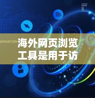 海外网页浏览工具是用于访问国际网络外部网站的工具，这些工具通常需要满足国际用户的需求，如访问特定国家或地区的网站，提供多语言支持，支持跨平台访问等。以下是几种常见的海外网页浏览工具及其特点