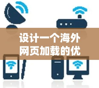 设计一个海外网页加载的优化工具需要从多个方面入手，以确保网页加载速度加快、响应式设计良好、网络稳定性高，同时用户体验良好。以下是一个系统化的优化方案