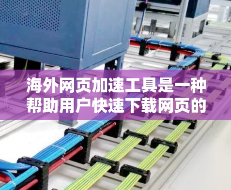 海外网页加速工具是一种帮助用户快速下载网页的工具,通常不需要手动解码或密码。以下是对这些工具的详细总结 海外网页加速工具是一种帮助用户快速下载网页的工具,通常不需要手动解码或密码。以下是对这些工具的详细总结