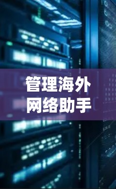 管理海外网络助手节点是一个涉及多个技术领域和系统层面的问题,主要包括以下几个步骤和策略 管理海外网络助手节点是一个涉及多个技术领域和系统层面的问题,主要包括以下几个步骤和策略