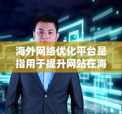 海外网络优化平台是指用于提升网站在海外市场的网络表现、SEO效果以及搜索引擎排名的工具和平台。以下是一些常见的海外网络优化平台及其特点 海外网络优化平台是指用于提升网站在海外市场的网络表现、SEO效果以及搜索引擎排名的工具和平台。以下是一些常见的海外网络优化平台及其特点