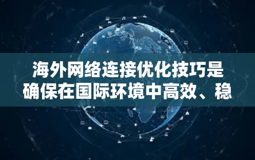 海外网络连接优化技巧是确保在国际环境中高效、稳定地访问各种资源的关键。以下是一些实用的技巧,可以帮助你更好地管理和优化你的网络连接 海外网络连接优化技巧是确保在国际环境中高效、稳定地访问各种资源的关键。以下是一些实用的技巧,可以帮助你更好地管理和优化你的网络连接