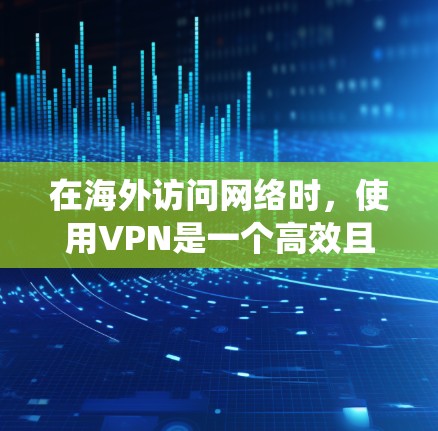 在海外访问网络时，使用VPN是一个高效且安全的方法。以下是一个系统化的步骤指南，帮助您在海外设置和使用VPN