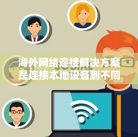 海外网络连接解决方案是连接本地设备到不同国家或地区的网络设备，包括但不限于ISP全球网卡、网络虚拟网络（MVNA）虚拟机和云服务等。以下是对这些解决方案的详细分析
