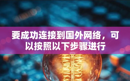 要成功连接到国外网络,可以按照以下步骤进行 要成功连接到国外网络,可以按照以下步骤进行
