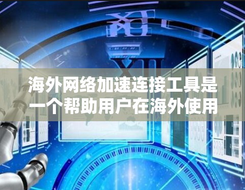 海外网络加速连接工具是一个帮助用户在海外使用中国的网络设备时自动优化连接速度和带宽的工具。以下是对这些工具的详细总结