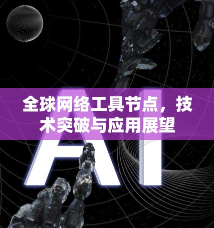 全球网络工具节点,技术突破与应用展望 全球网络工具节点,技术突破与应用展望