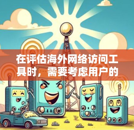 在评估海外网络访问工具时,需要考虑用户的需求、功能特点以及适用场景。以下是对几个主要工具的总结 在评估海外网络访问工具时,需要考虑用户的需求、功能特点以及适用场景。以下是对几个主要工具的总结