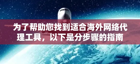 为了帮助您找到适合海外网络代理工具,以下是分步骤的指南 为了帮助您找到适合海外网络代理工具,以下是分步骤的指南