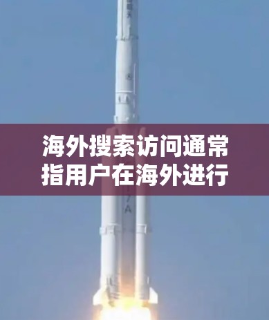 海外搜索访问通常指用户在海外进行搜索时,访问外国的网站、网页、实体等信息的活动。这种访问可能涉及以下内容 海外搜索访问通常指用户在海外进行搜索时,访问外国的网站、网页、实体等信息的活动。这种访问可能涉及以下内容