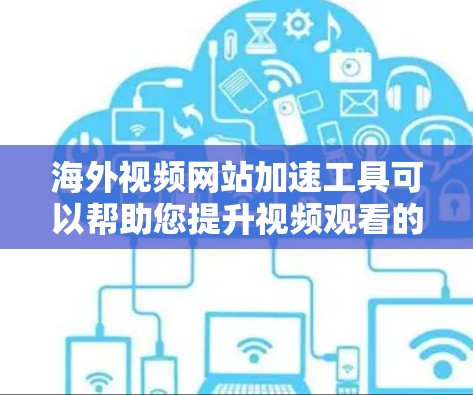 海外视频网站加速工具可以帮助您提升视频观看的体验,尤其是在速度较慢的情况下。以下是一些推荐的海外视频网站加速工具,以及它们的特点和使用方法 海外视频网站加速工具可以帮助您提升视频观看的体验,尤其是在速度较慢的情况下。以下是一些推荐的海外视频网站加速工具,以及它们的特点和使用方法