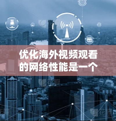 优化海外视频观看的网络性能是一个系统性的问题,涉及多个方面。以下是一步步的解决方案 优化海外视频观看的网络性能是一个系统性的问题,涉及多个方面。以下是一步步的解决方案