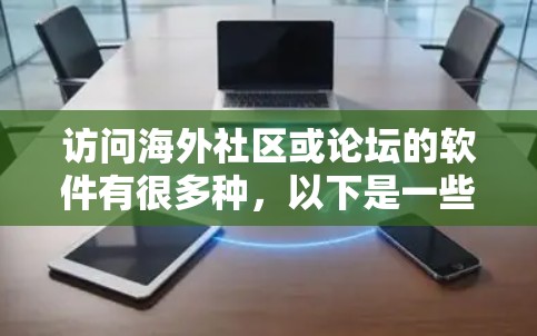 访问海外社区或论坛的软件有很多种,以下是一些常见的软件和工具,可以帮助你访问各种国际社区 访问海外社区或论坛的软件有很多种,以下是一些常见的软件和工具,可以帮助你访问各种国际社区