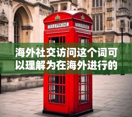 海外社交访问这个词可以理解为在海外进行的社交活动或访问,通常指的是在其他国家或地区的社交场合中进行的交流。以下是一些可能涉及的方面和信息 海外社交访问这个词可以理解为在海外进行的社交活动或访问,通常指的是在其他国家或地区的社交场合中进行的交流。以下是一些可能涉及的方面和信息