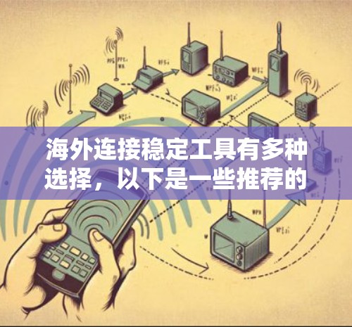 海外连接稳定工具有多种选择,以下是一些推荐的工具,供你参考 海外连接稳定工具有多种选择,以下是一些推荐的工具,供你参考
