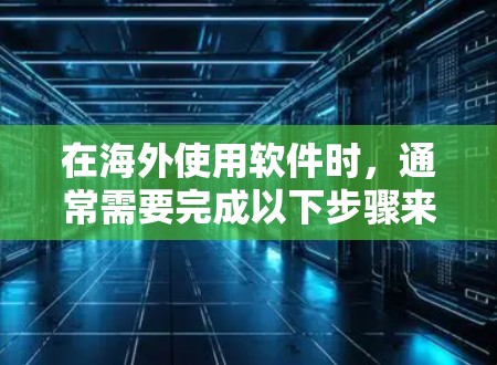 在海外使用软件时,通常需要完成以下步骤来安装和配置软件。以下是一些常见的步骤和注意事项,帮助您顺利完成软件安装 在海外使用软件时,通常需要完成以下步骤来安装和配置软件。以下是一些常见的步骤和注意事项,帮助您顺利完成软件安装