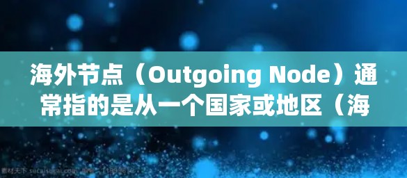 海外节点(Outgoing Node)通常指的是从一个国家或地区(海外)发送或管理的节点。在不同的上下文中,海外节点可能有不同的定义和用途 海外节点(Outgoing Node)通常指的是从一个国家或地区(海外)发送或管理的节点。在不同的上下文中,海外节点可能有不同的定义和用途