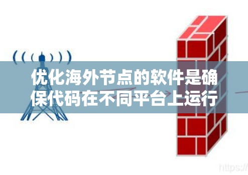 优化海外节点的软件是确保代码在不同平台上运行良好的一环。以下是一个有条理的指南,帮助您高效地进行海外节点优化 优化海外节点的软件是确保代码在不同平台上运行良好的一环。以下是一个有条理的指南,帮助您高效地进行海外节点优化
