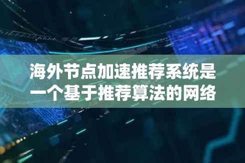 海外节点加速推荐系统是一个基于推荐算法的网络加速机制,旨在通过将本地服务器的资源转发到海外服务器,提升服务器性能和网络效率。以下是系统设计和实施的关键步骤 海外节点加速推荐系统是一个基于推荐算法的网络加速机制,旨在通过将本地服务器的资源转发到海外服务器,提升服务器性能和网络效率。以下是系统设计和实施的关键步骤