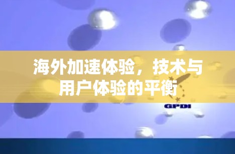 海外加速体验,技术与用户体验的平衡 海外加速体验,技术与用户体验的平衡