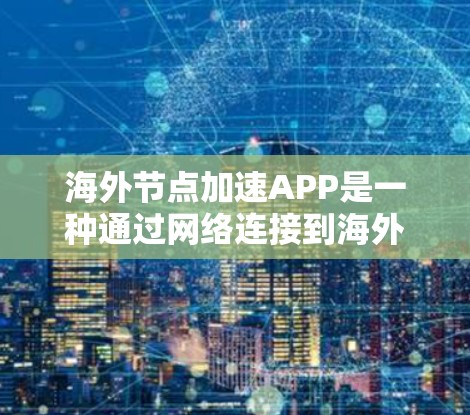 海外节点加速APP是一种通过网络连接到海外服务器来加速应用的工具,用户可以通过这些APP在海外服务器上运行应用,从而提升应用的运行速度和用户体验。以下是对这些加速工具的详细总结 海外节点加速APP是一种通过网络连接到海外服务器来加速应用的工具,用户可以通过这些APP在海外服务器上运行应用,从而提升应用的运行速度和用户体验。以下是对这些加速工具的详细总结