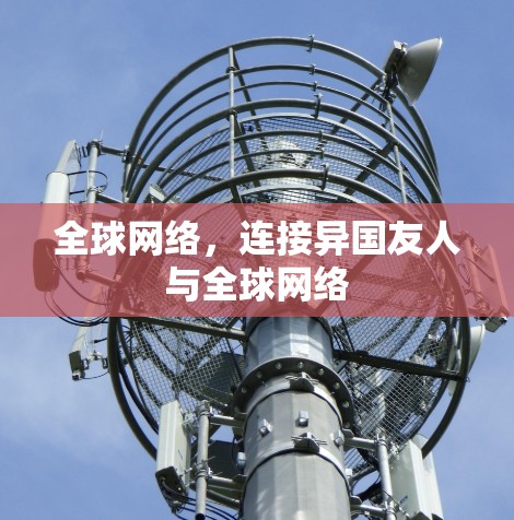 全球网络,连接异国友人与全球网络 全球网络,连接异国友人与全球网络