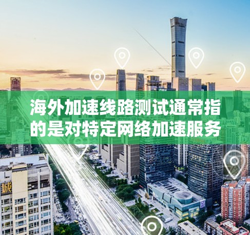 海外加速线路测试通常指的是对特定网络加速服务或平台的测试,以确保其在海外环境下的安全性和稳定性。以下是一些可能涉及海外加速线路测试的主题和步骤 海外加速线路测试通常指的是对特定网络加速服务或平台的测试,以确保其在海外环境下的安全性和稳定性。以下是一些可能涉及海外加速线路测试的主题和步骤