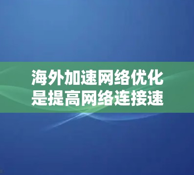 海外加速网络优化是提高网络连接速度、稳定性的重要手段,尤其是在海外使用设备时。以下是一个全面的优化建议和考虑因素 海外加速网络优化是提高网络连接速度、稳定性的重要手段,尤其是在海外使用设备时。以下是一个全面的优化建议和考虑因素