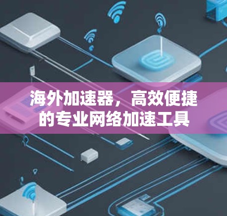 海外加速器，高效便捷的专业网络加速工具