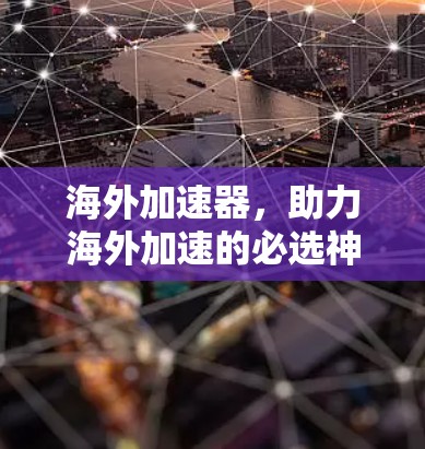 海外加速器,助力海外加速的必选神器 海外加速器,助力海外加速的必选神器