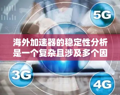 海外加速器的稳定性分析是一个复杂且涉及多个因素的课题,通常需要从多个角度进行评估。以下是一些可能的相关考虑因素 海外加速器的稳定性分析是一个复杂且涉及多个因素的课题,通常需要从多个角度进行评估。以下是一些可能的相关考虑因素