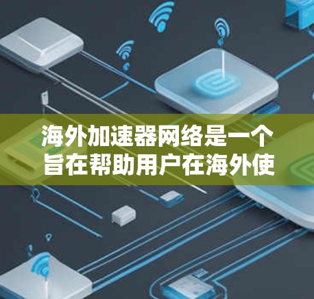 海外加速器网络是一个旨在帮助用户在海外使用本地网络加速上网的网络类型。以下是对海外加速器网络的详细分析及优化方法 海外加速器网络是一个旨在帮助用户在海外使用本地网络加速上网的网络类型。以下是对海外加速器网络的详细分析及优化方法