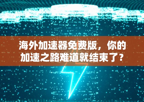 海外加速器免费版,你的加速之路难道就结束了? 海外加速器免费版,你的加速之路难道就结束了?