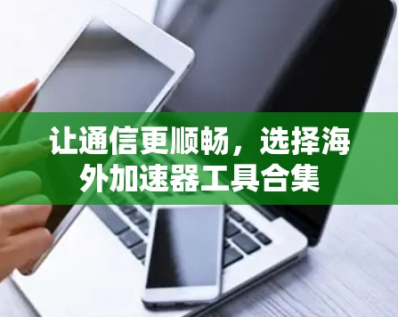 让通信更顺畅,选择海外加速器工具合集 让通信更顺畅,选择海外加速器工具合集