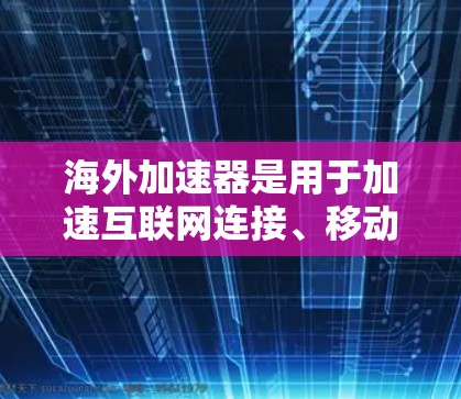 海外加速器是用于加速互联网连接、移动数据、电话数据等的工具,广泛应用于商务、娱乐、学习等多种场景。以下是一个全面的推荐列表,涵盖了多种海外加速器类型,帮助您找到适合的加速器 海外加速器是用于加速互联网连接、移动数据、电话数据等的工具,广泛应用于商务、娱乐、学习等多种场景。以下是一个全面的推荐列表,涵盖了多种海外加速器类型,帮助您找到适合的加速器