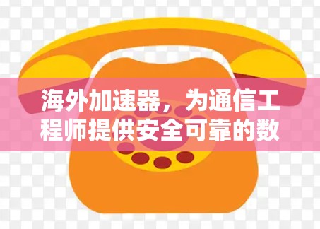 海外加速器,为通信工程师提供安全可靠的数据传输解决方案 海外加速器,为通信工程师提供安全可靠的数据传输解决方案