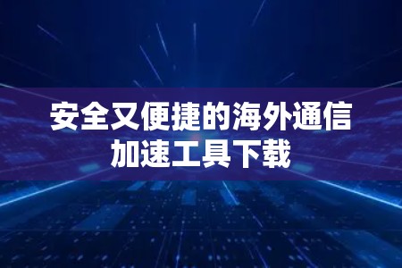 安全又便捷的海外通信加速工具下载 安全又便捷的海外通信加速工具下载