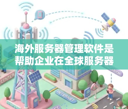 海外服务器管理软件是帮助企业在全球服务器环境中高效管理的关键工具。以下是对这些软件的详细介绍 海外服务器管理软件是帮助企业在全球服务器环境中高效管理的关键工具。以下是对这些软件的详细介绍