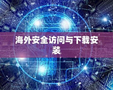海外安全访问与下载安装 海外安全访问与下载安装