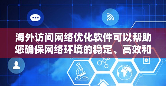 海外访问网络优化软件可以帮助您确保网络环境的稳定、高效和安全。以下是一些推荐的软件和工具,您可以根据需要选择合适的工具 海外访问网络优化软件可以帮助您确保网络环境的稳定、高效和安全。以下是一些推荐的软件和工具,您可以根据需要选择合适的工具