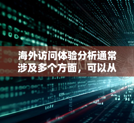 海外访问体验分析通常涉及多个方面,可以从以下几个维度进行深入探讨。以下是一个全面的分析框架,可以帮助你评估和提升海外访问体验 海外访问体验分析通常涉及多个方面,可以从以下几个维度进行深入探讨。以下是一个全面的分析框架,可以帮助你评估和提升海外访问体验