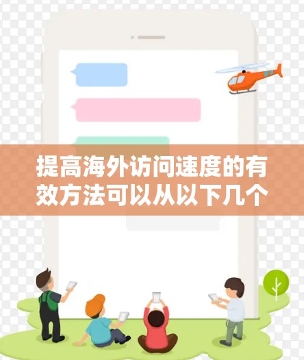 提高海外访问速度的有效方法可以从以下几个方面入手,以确保业务响应快速且客户满意度高 提高海外访问速度的有效方法可以从以下几个方面入手,以确保业务响应快速且客户满意度高