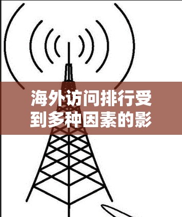 海外访问排行受到多种因素的影响,这些因素包括经济、政治、文化、国际关系、外交政策、国际社会影响力、文化软实力和国际声誉等多个方面。以下是对这些因素的详细分析 海外访问排行受到多种因素的影响,这些因素包括经济、政治、文化、国际关系、外交政策、国际社会影响力、文化软实力和国际声誉等多个方面。以下是对这些因素的详细分析